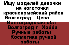 Ищу моделей девочки, на ноготочки, красноармейский район. Волгоград › Цена ­ 300 - Волгоградская обл., Волгоград г. Хобби. Ручные работы » Косметика ручной работы   . Волгоградская обл.,Волгоград г.